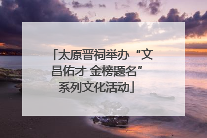 太原晋祠举办“文昌佑才 金榜题名”系列文化活动