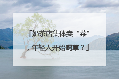 奶茶店集体卖“菜”，年轻人开始喝草？