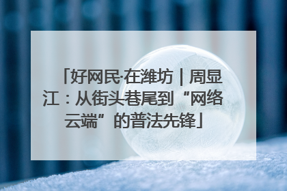 好网民·在潍坊｜周显江：从街头巷尾到“网络云端”的普法先锋