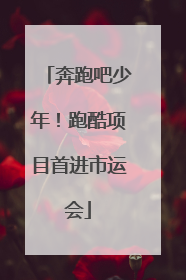 奔跑吧少年！跑酷项目首进市运会