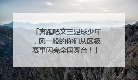 奔跑吧文三足球少年，风一般的你们从区级赛事闪亮全国舞台！