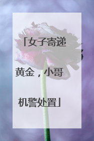 女子寄递黄金，小哥机警处置