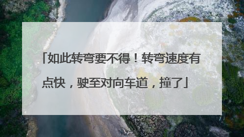 如此转弯要不得！转弯速度有点快，驶至对向车道，撞了