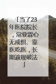 当了23年医院院长，常亚霖心无戒惧、靠医吃医，长期逾规破法