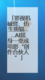 影视机械臂、仿生熊猫……AI摇身一变成电影“创作合伙人”