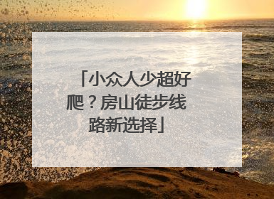 小众人少超好爬？房山徒步线路新选择