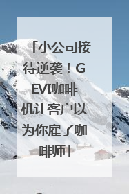 小公司接待逆袭！GEVI咖啡机让客户以为你雇了咖啡师