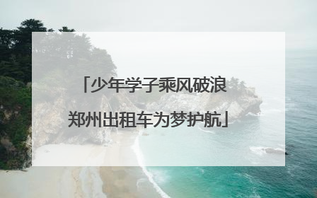 少年学子乘风破浪 郑州出租车为梦护航