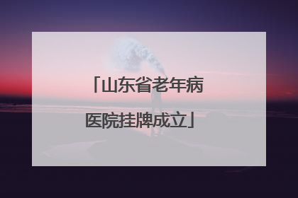 山东省老年病医院挂牌成立