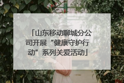 山东移动聊城分公司开展“健康守护行动”系列关爱活动
