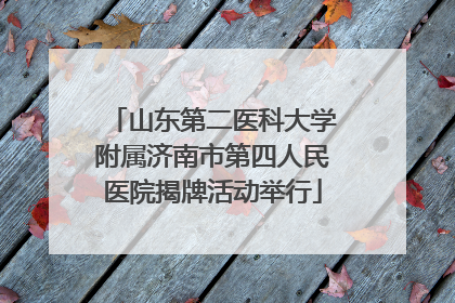 山东第二医科大学附属济南市第四人民医院揭牌活动举行