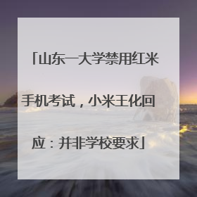 山东一大学禁用红米手机考试，小米王化回应：并非学校要求