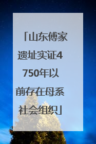 山东傅家遗址实证4750年以前存在母系社会组织
