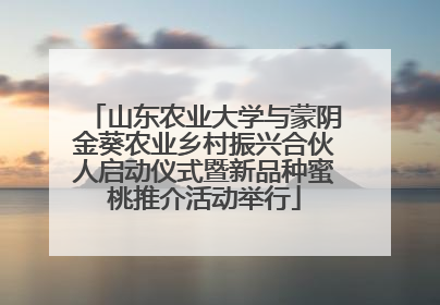 山东农业大学与蒙阴金葵农业乡村振兴合伙人启动仪式暨新品种蜜桃推介活动举行
