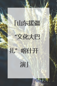 山东援疆“文化大巴扎”喀什开演