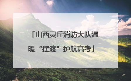 山西灵丘消防大队温暖“摆渡”护航高考