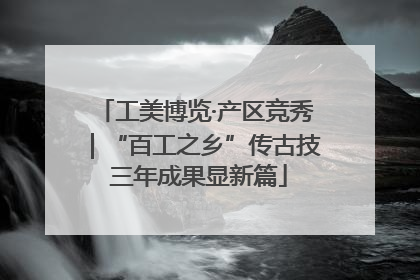 工美博览·产区竞秀｜“百工之乡”传古技 三年成果显新篇