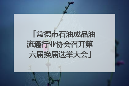 常德市石油成品油流通行业协会召开第六届换届选举大会