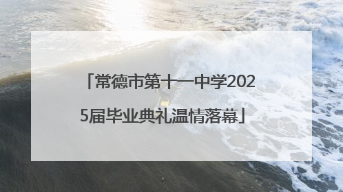 常德市第十一中学2025届毕业典礼温情落幕