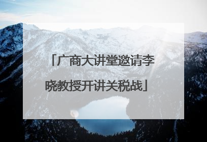 广商大讲堂邀请李晓教授开讲关税战