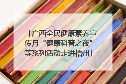 广西全民健康素养宣传月“健康科普之夜”等系列活动走进梧州