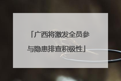 广西将激发全员参与隐患排查积极性