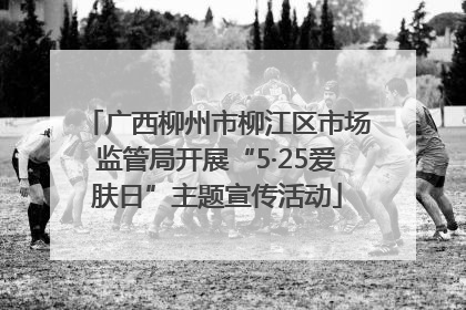 广西柳州市柳江区市场监管局开展“5·25爱肤日”主题宣传活动