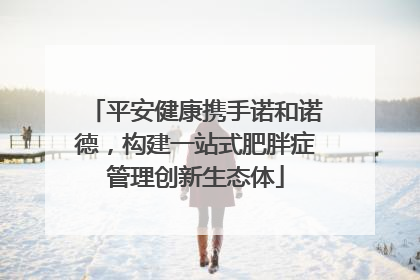 平安健康携手诺和诺德，构建一站式肥胖症管理创新生态体