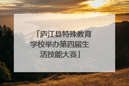 庐江县特殊教育学校举办第四届生活技能大赛
