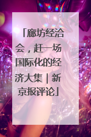 廊坊经洽会，赶一场国际化的经济大集｜新京报评论