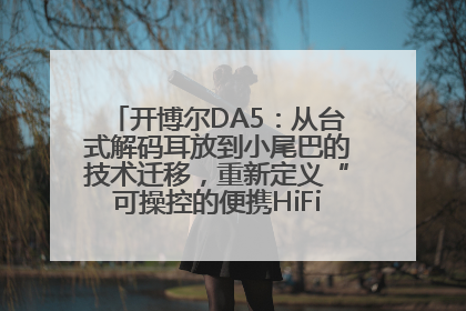 开博尔DA5：从台式解码耳放到小尾巴的技术迁移，重新定义“可操控的便携HiFi解码耳放”