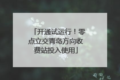 开通试运行！零点立交青岛方向收费站投入使用