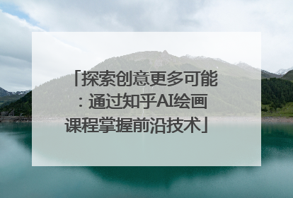 探索创意更多可能：通过知乎AI绘画课程掌握前沿技术