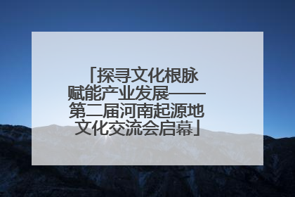 探寻文化根脉 赋能产业发展——第二届河南起源地文化交流会启幕