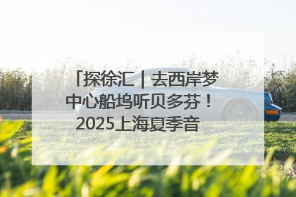 探徐汇｜去西岸梦中心船坞听贝多芬！2025上海夏季音乐节公布节目阵容