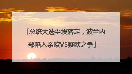 总统大选尘埃落定，波兰内部陷入亲欧VS疑欧之争