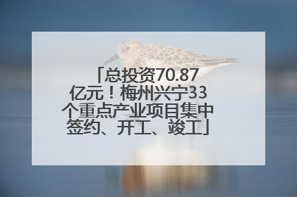 总投资70.87亿元！梅州兴宁33个重点产业项目集中签约、开工、竣工