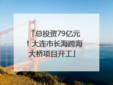 总投资79亿元！大连市长海跨海大桥项目开工