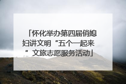 怀化举办第四届俏媳妇讲文明“五个一起来”文旅志愿服务活动
