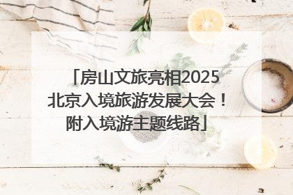 房山文旅亮相2025北京入境旅游发展大会！附入境游主题线路