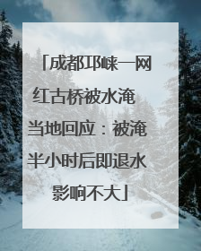 成都邛崃一网红古桥被水淹 当地回应：被淹半小时后即退水 影响不大