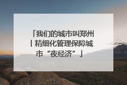 我们的城市叫郑州丨精细化管理保障城市“夜经济”