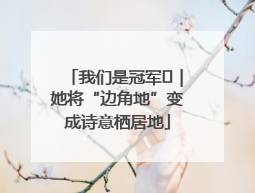 我们是冠军㉓｜她将“边角地”变成诗意栖居地