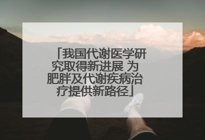 我国代谢医学研究取得新进展 为肥胖及代谢疾病治疗提供新路径