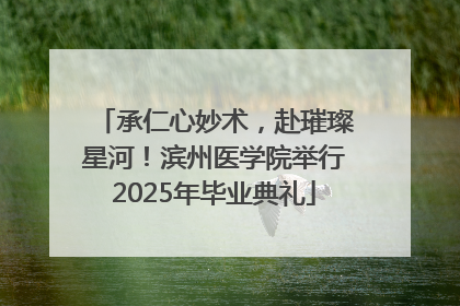 承仁心妙术，赴璀璨星河！滨州医学院举行2025年毕业典礼