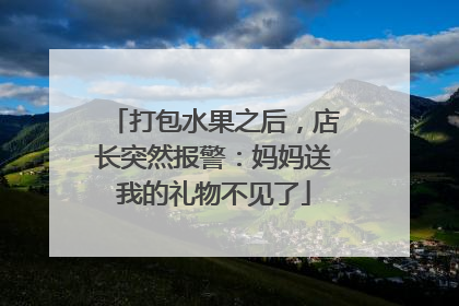 打包水果之后，店长突然报警：妈妈送我的礼物不见了
