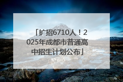 扩招6710人！2025年成都市普通高中招生计划公布