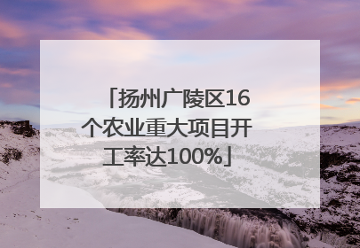 扬州广陵区16个农业重大项目开工率达100%