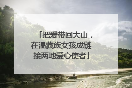 把爱带回大山，在温藏族女孩成链接两地爱心使者