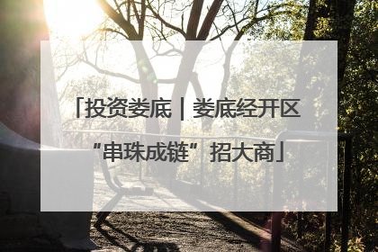 投资娄底｜娄底经开区“串珠成链”招大商